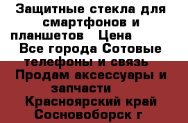 Защитные стекла для смартфонов и планшетов › Цена ­ 100 - Все города Сотовые телефоны и связь » Продам аксессуары и запчасти   . Красноярский край,Сосновоборск г.